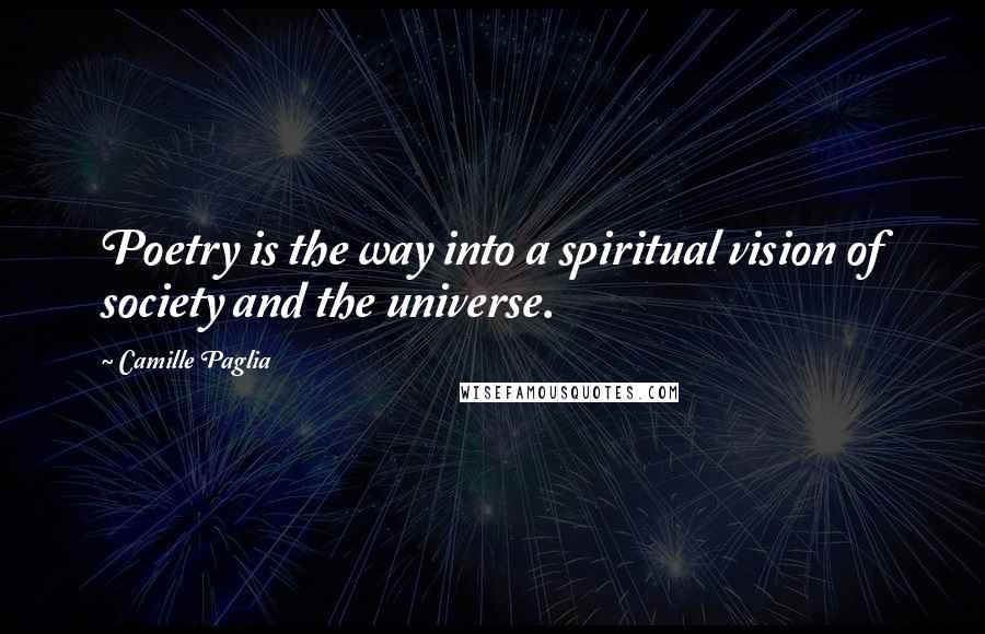 Camille Paglia Quotes: Poetry is the way into a spiritual vision of society and the universe.