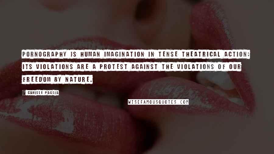 Camille Paglia Quotes: Pornography is human imagination in tense theatrical action; its violations are a protest against the violations of our freedom by nature.
