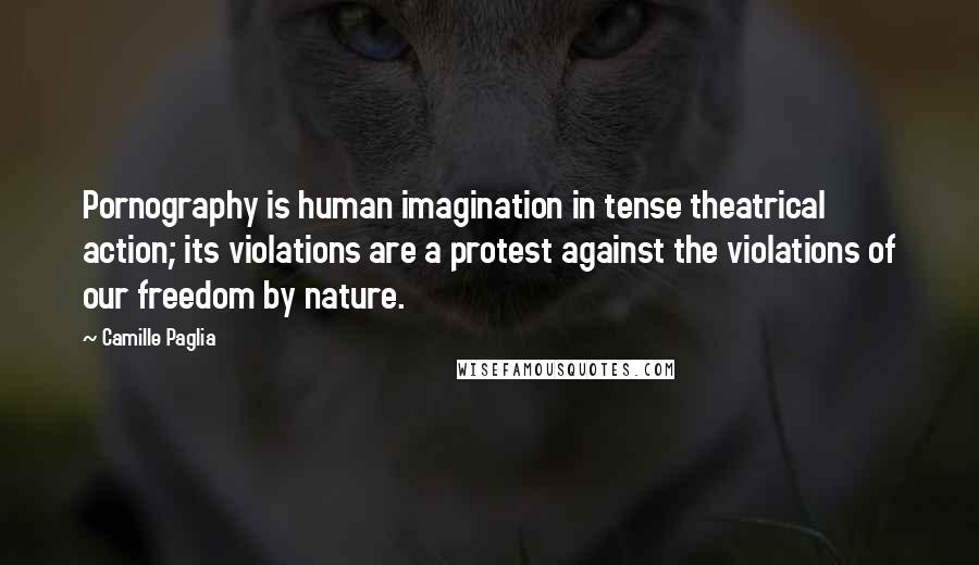 Camille Paglia Quotes: Pornography is human imagination in tense theatrical action; its violations are a protest against the violations of our freedom by nature.