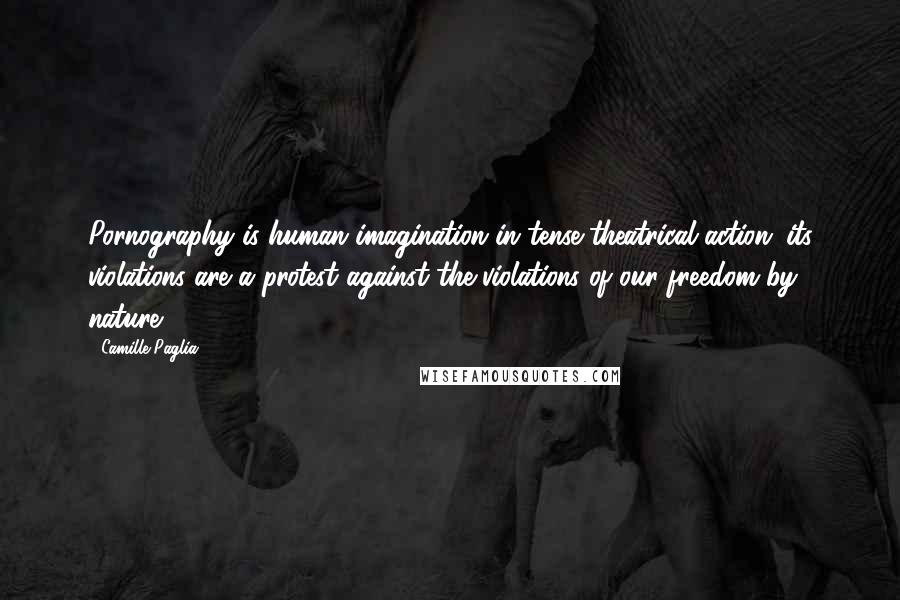 Camille Paglia Quotes: Pornography is human imagination in tense theatrical action; its violations are a protest against the violations of our freedom by nature.