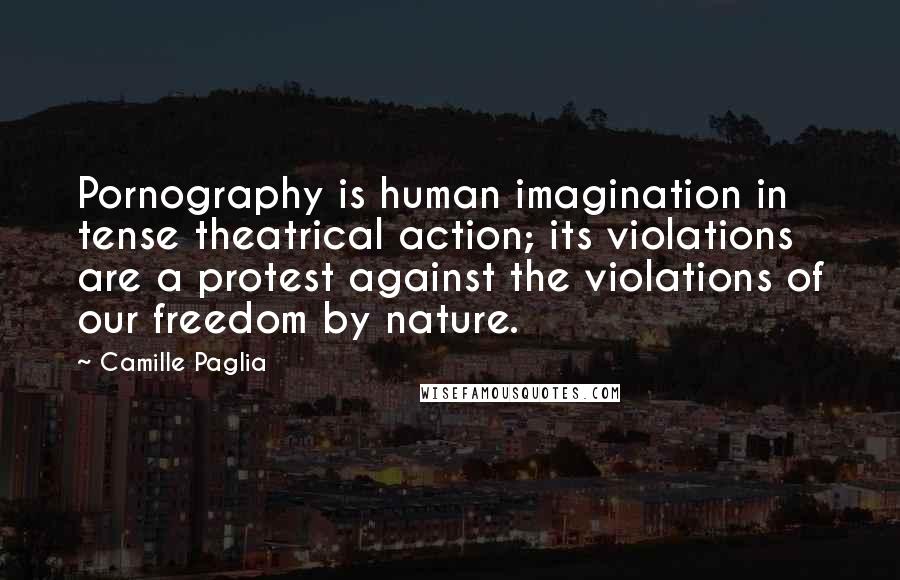 Camille Paglia Quotes: Pornography is human imagination in tense theatrical action; its violations are a protest against the violations of our freedom by nature.