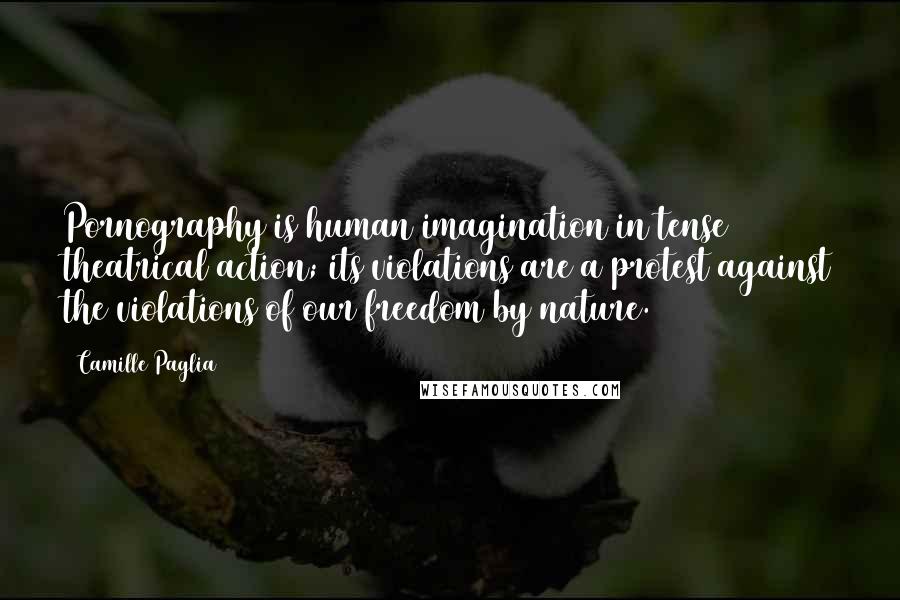 Camille Paglia Quotes: Pornography is human imagination in tense theatrical action; its violations are a protest against the violations of our freedom by nature.