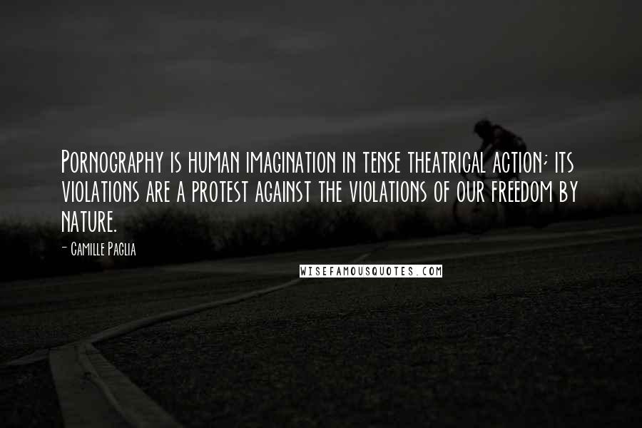 Camille Paglia Quotes: Pornography is human imagination in tense theatrical action; its violations are a protest against the violations of our freedom by nature.