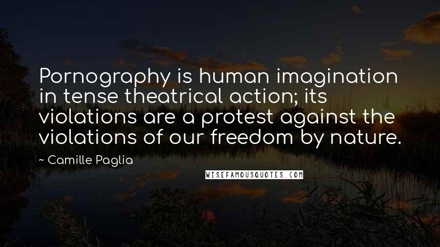 Camille Paglia Quotes: Pornography is human imagination in tense theatrical action; its violations are a protest against the violations of our freedom by nature.