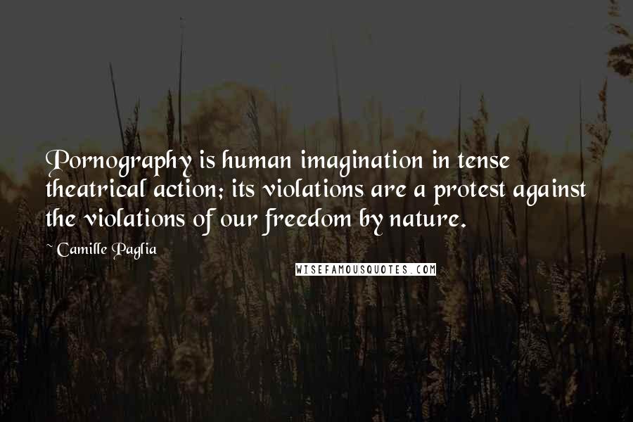 Camille Paglia Quotes: Pornography is human imagination in tense theatrical action; its violations are a protest against the violations of our freedom by nature.