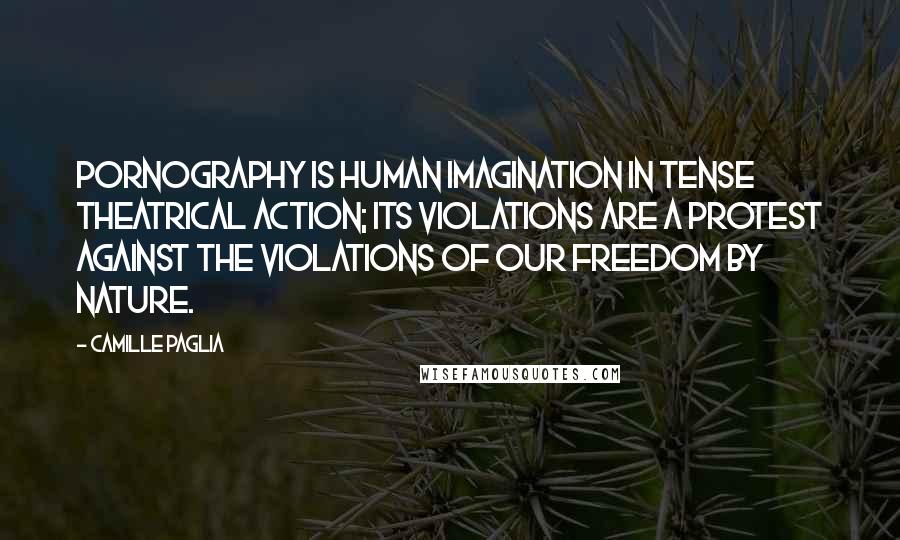 Camille Paglia Quotes: Pornography is human imagination in tense theatrical action; its violations are a protest against the violations of our freedom by nature.