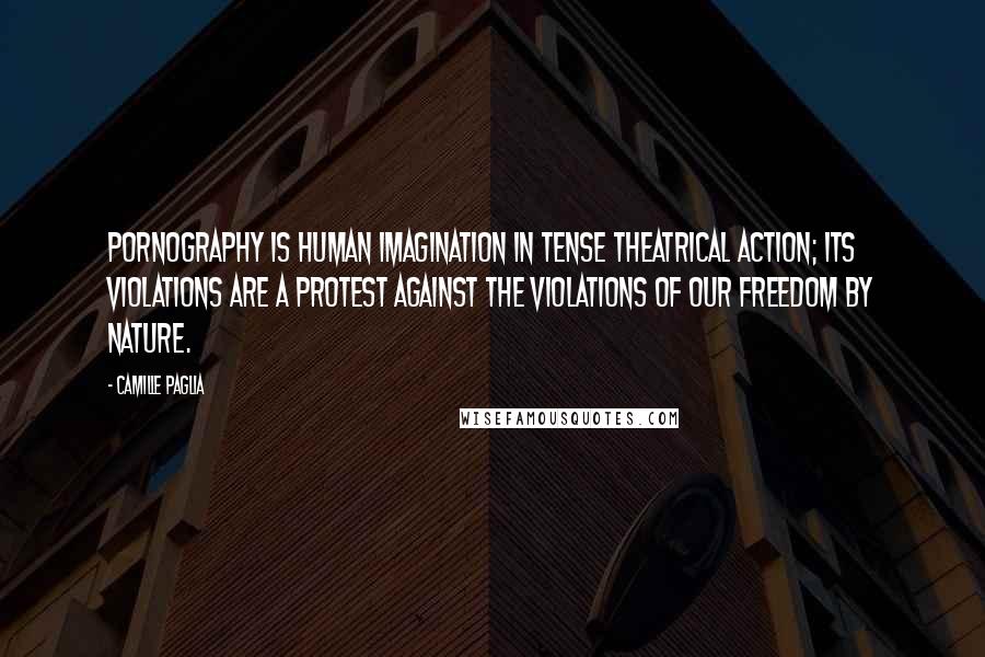 Camille Paglia Quotes: Pornography is human imagination in tense theatrical action; its violations are a protest against the violations of our freedom by nature.