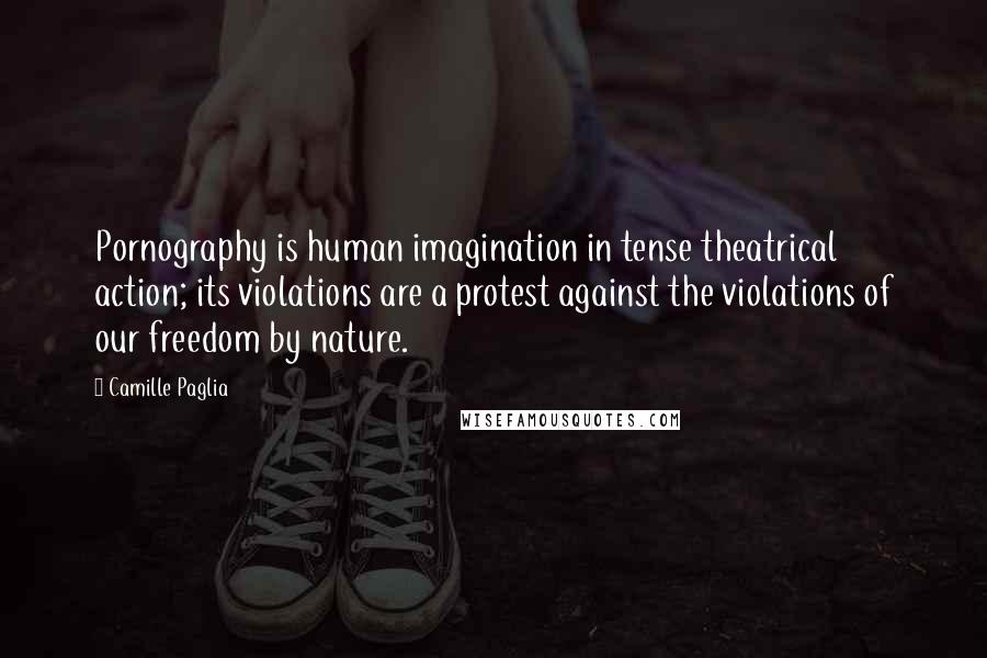 Camille Paglia Quotes: Pornography is human imagination in tense theatrical action; its violations are a protest against the violations of our freedom by nature.