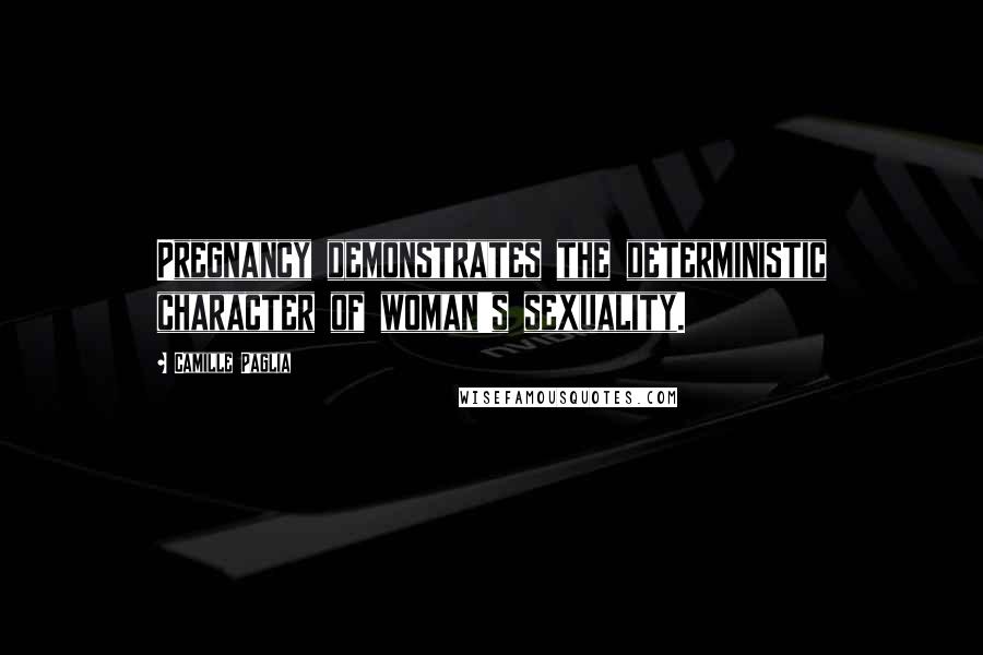 Camille Paglia Quotes: Pregnancy demonstrates the deterministic character of woman's sexuality.