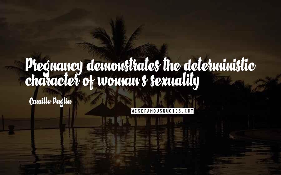 Camille Paglia Quotes: Pregnancy demonstrates the deterministic character of woman's sexuality.