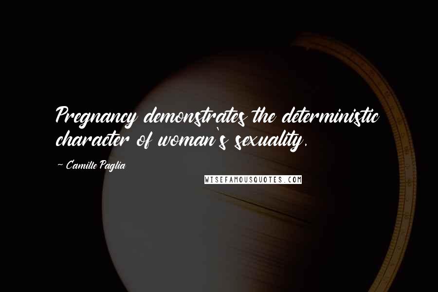 Camille Paglia Quotes: Pregnancy demonstrates the deterministic character of woman's sexuality.