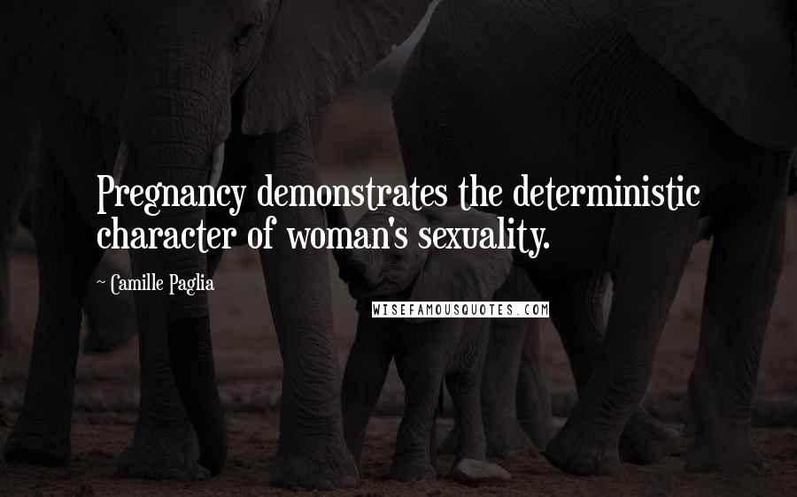 Camille Paglia Quotes: Pregnancy demonstrates the deterministic character of woman's sexuality.