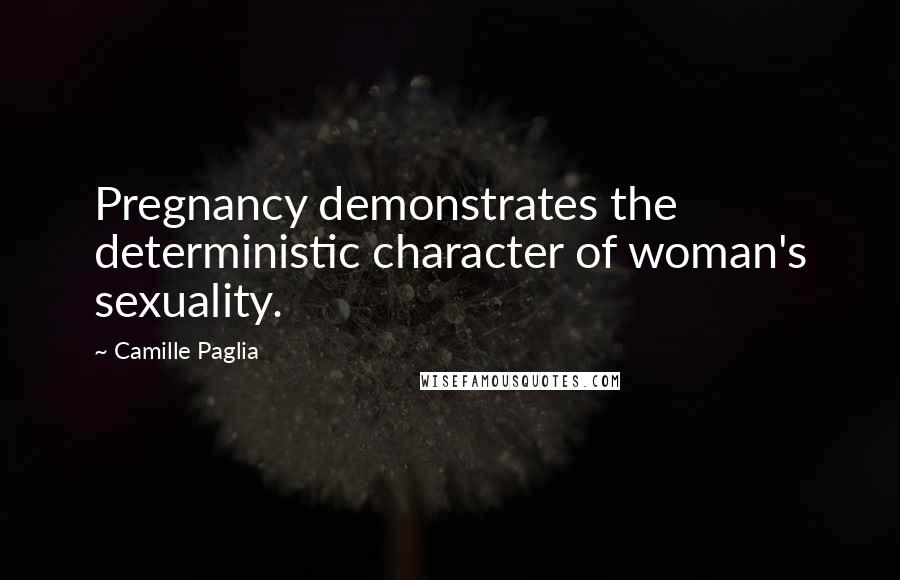 Camille Paglia Quotes: Pregnancy demonstrates the deterministic character of woman's sexuality.