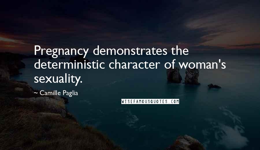 Camille Paglia Quotes: Pregnancy demonstrates the deterministic character of woman's sexuality.