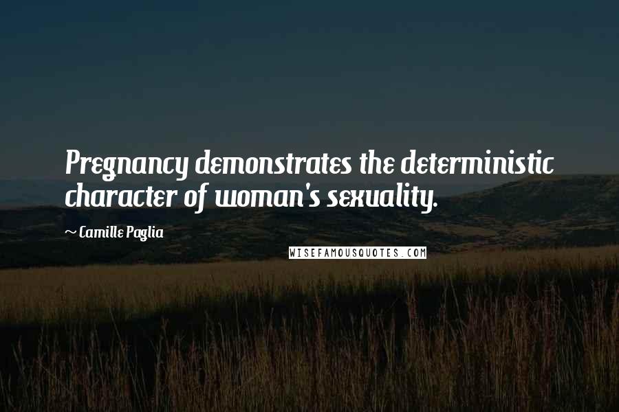 Camille Paglia Quotes: Pregnancy demonstrates the deterministic character of woman's sexuality.