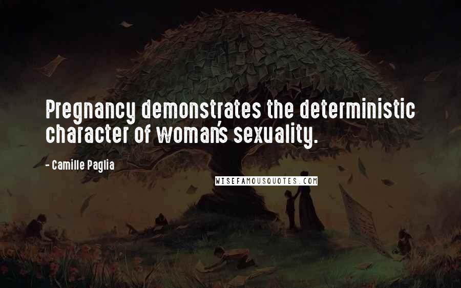 Camille Paglia Quotes: Pregnancy demonstrates the deterministic character of woman's sexuality.
