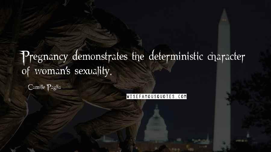 Camille Paglia Quotes: Pregnancy demonstrates the deterministic character of woman's sexuality.