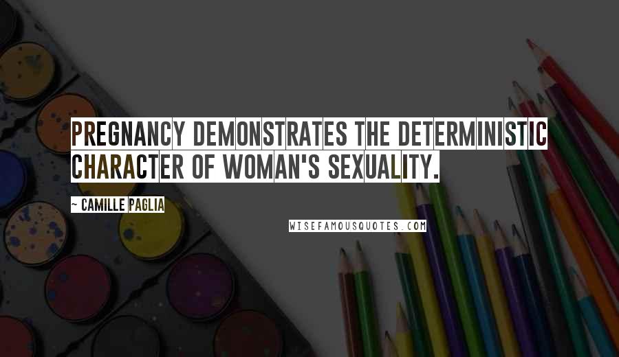Camille Paglia Quotes: Pregnancy demonstrates the deterministic character of woman's sexuality.
