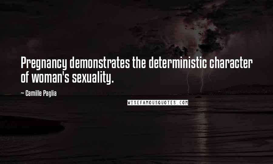 Camille Paglia Quotes: Pregnancy demonstrates the deterministic character of woman's sexuality.