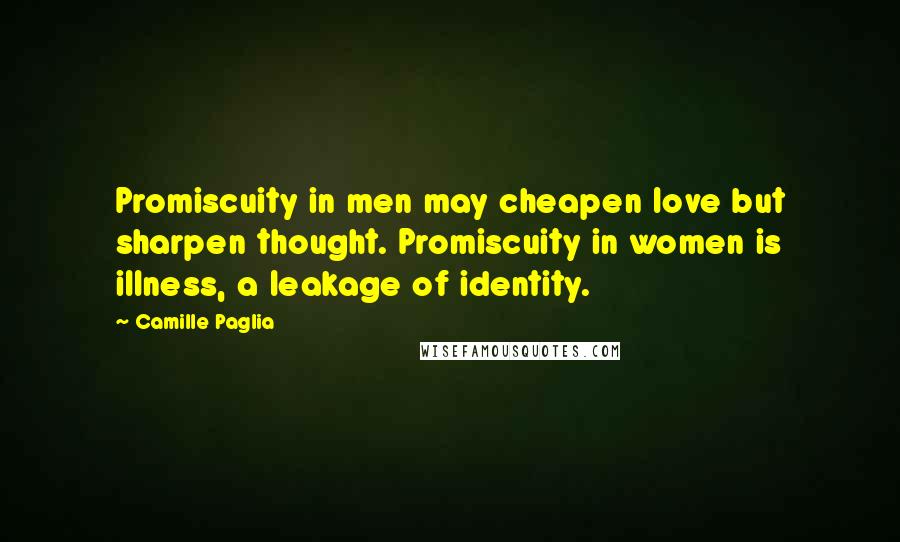 Camille Paglia Quotes: Promiscuity in men may cheapen love but sharpen thought. Promiscuity in women is illness, a leakage of identity.