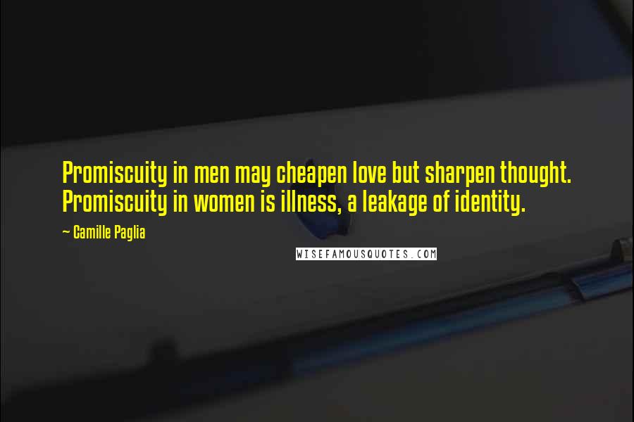 Camille Paglia Quotes: Promiscuity in men may cheapen love but sharpen thought. Promiscuity in women is illness, a leakage of identity.