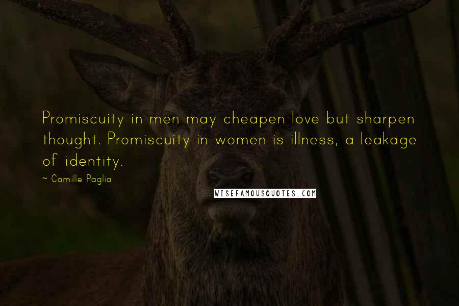 Camille Paglia Quotes: Promiscuity in men may cheapen love but sharpen thought. Promiscuity in women is illness, a leakage of identity.