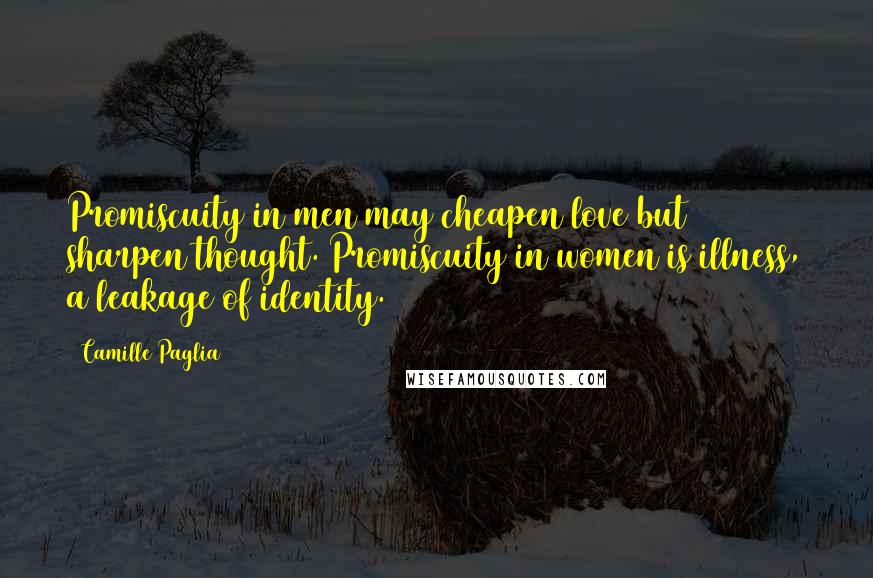 Camille Paglia Quotes: Promiscuity in men may cheapen love but sharpen thought. Promiscuity in women is illness, a leakage of identity.