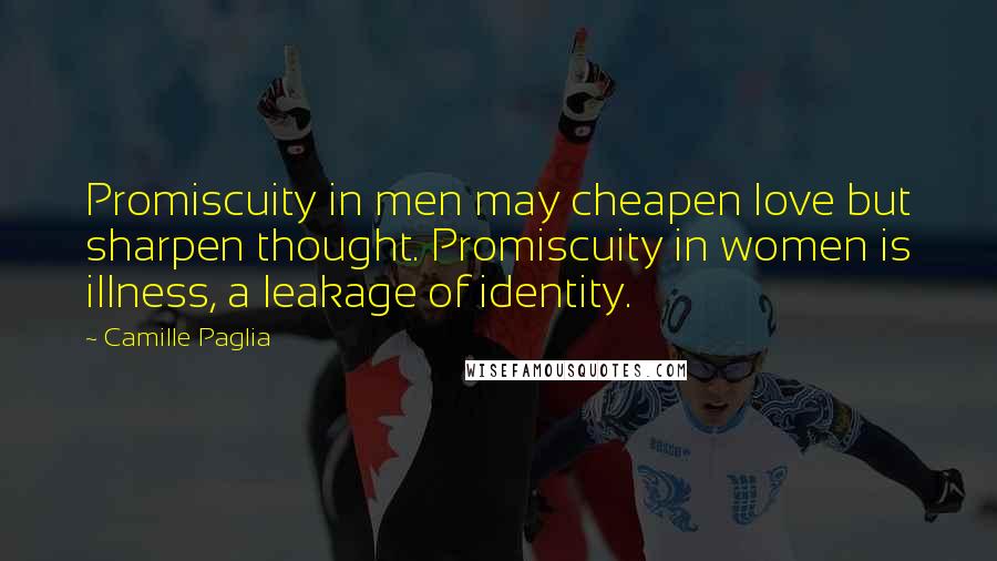 Camille Paglia Quotes: Promiscuity in men may cheapen love but sharpen thought. Promiscuity in women is illness, a leakage of identity.