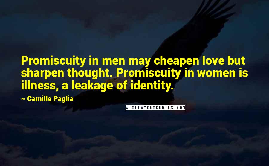 Camille Paglia Quotes: Promiscuity in men may cheapen love but sharpen thought. Promiscuity in women is illness, a leakage of identity.