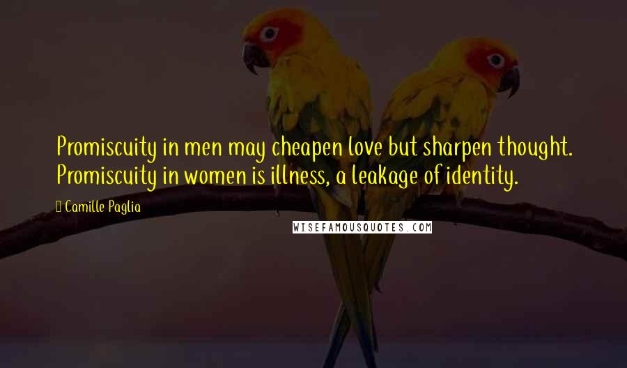 Camille Paglia Quotes: Promiscuity in men may cheapen love but sharpen thought. Promiscuity in women is illness, a leakage of identity.