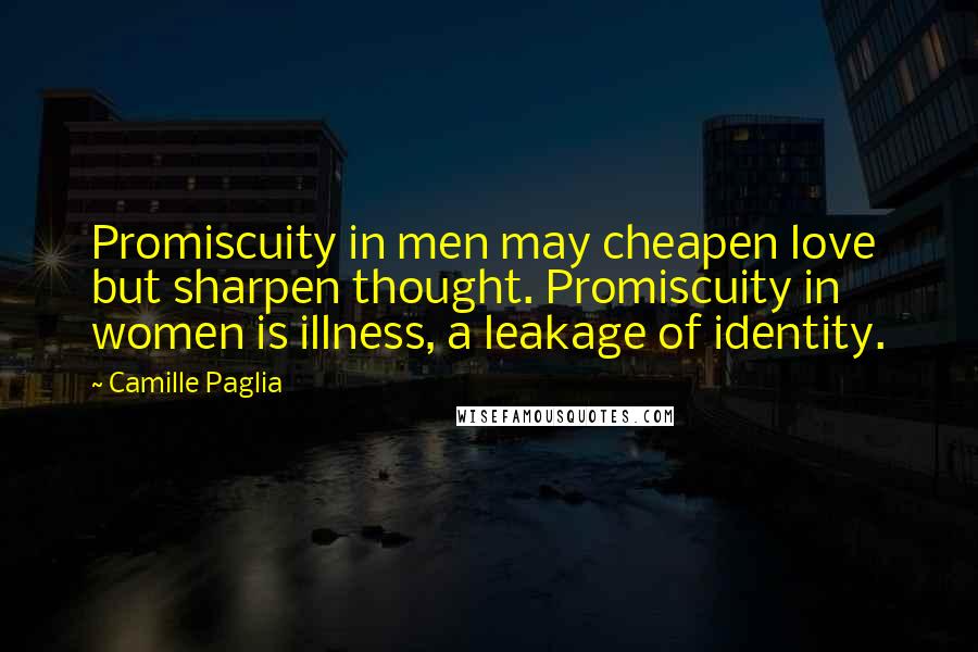 Camille Paglia Quotes: Promiscuity in men may cheapen love but sharpen thought. Promiscuity in women is illness, a leakage of identity.