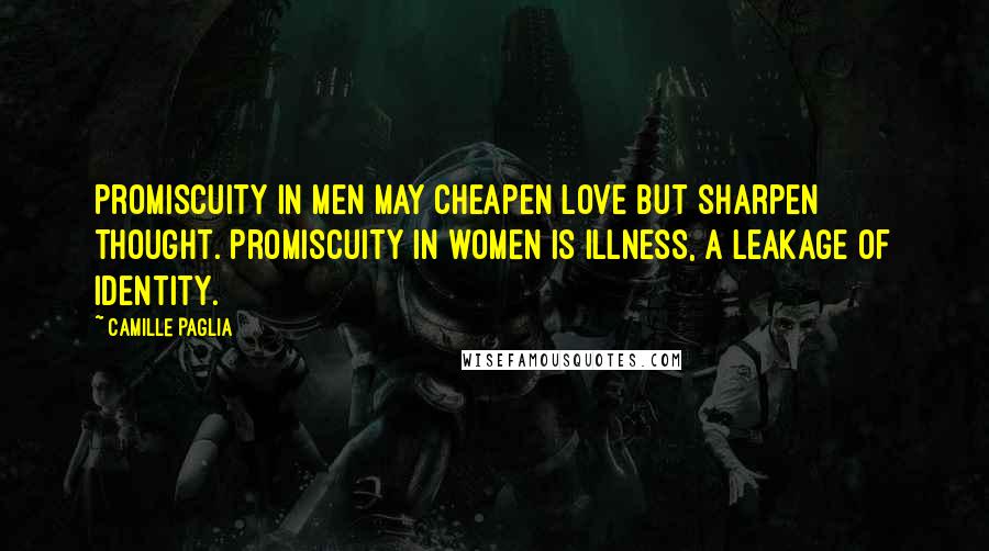 Camille Paglia Quotes: Promiscuity in men may cheapen love but sharpen thought. Promiscuity in women is illness, a leakage of identity.