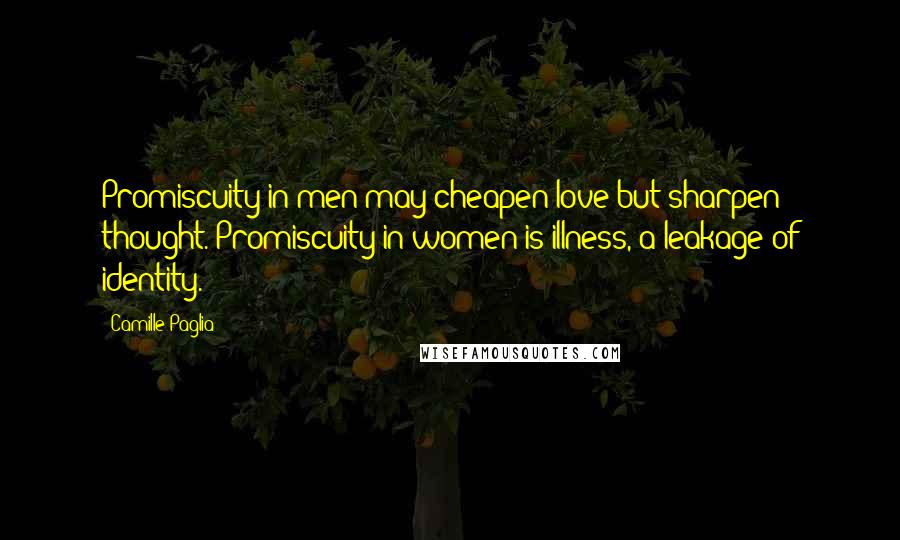 Camille Paglia Quotes: Promiscuity in men may cheapen love but sharpen thought. Promiscuity in women is illness, a leakage of identity.