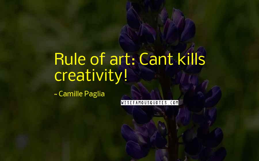 Camille Paglia Quotes: Rule of art: Cant kills creativity!