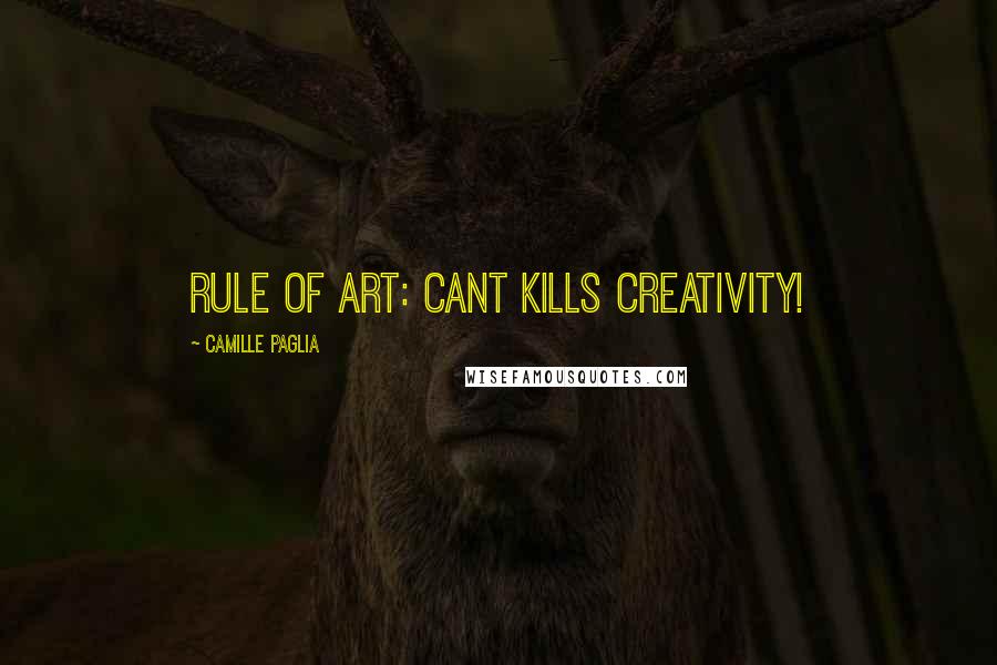 Camille Paglia Quotes: Rule of art: Cant kills creativity!