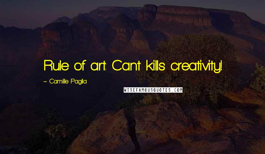 Camille Paglia Quotes: Rule of art: Cant kills creativity!