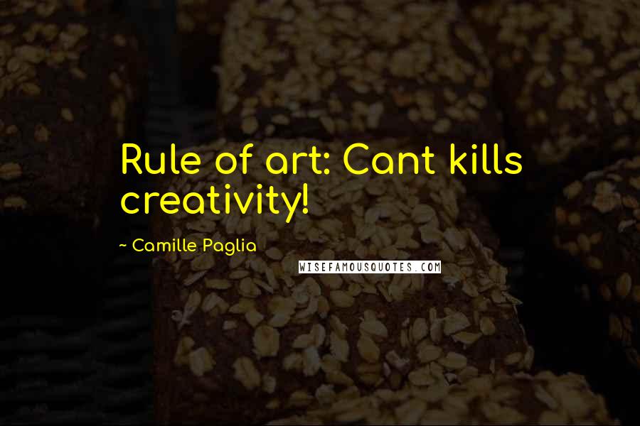 Camille Paglia Quotes: Rule of art: Cant kills creativity!