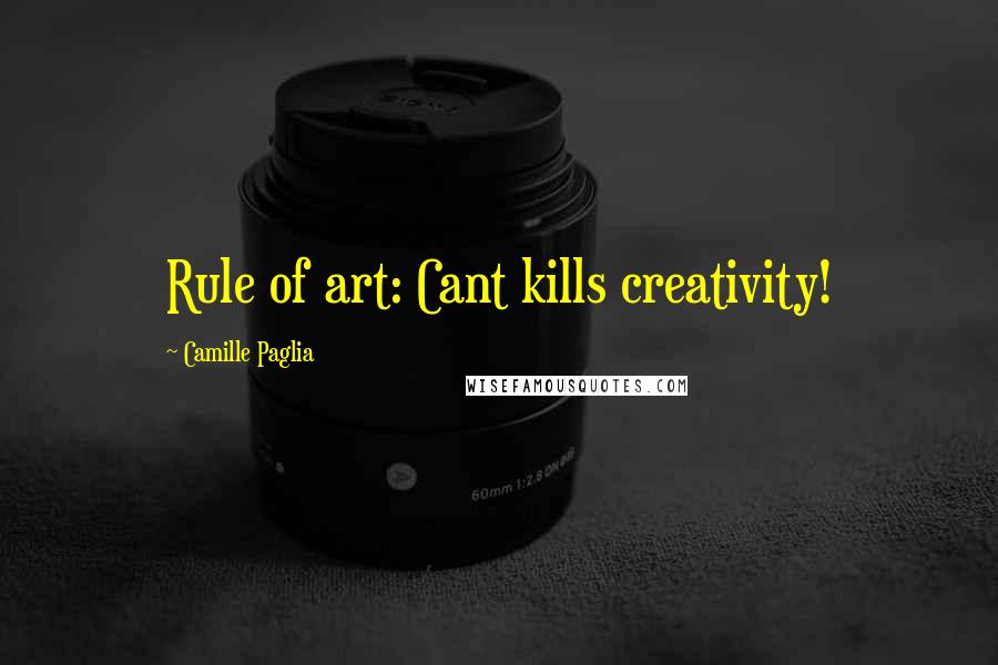 Camille Paglia Quotes: Rule of art: Cant kills creativity!
