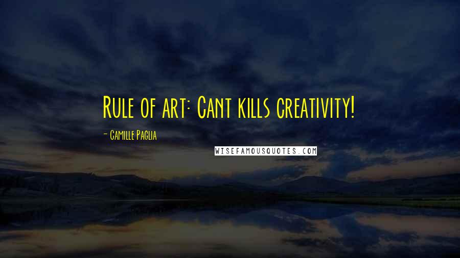 Camille Paglia Quotes: Rule of art: Cant kills creativity!