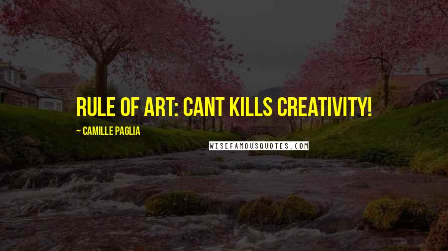 Camille Paglia Quotes: Rule of art: Cant kills creativity!