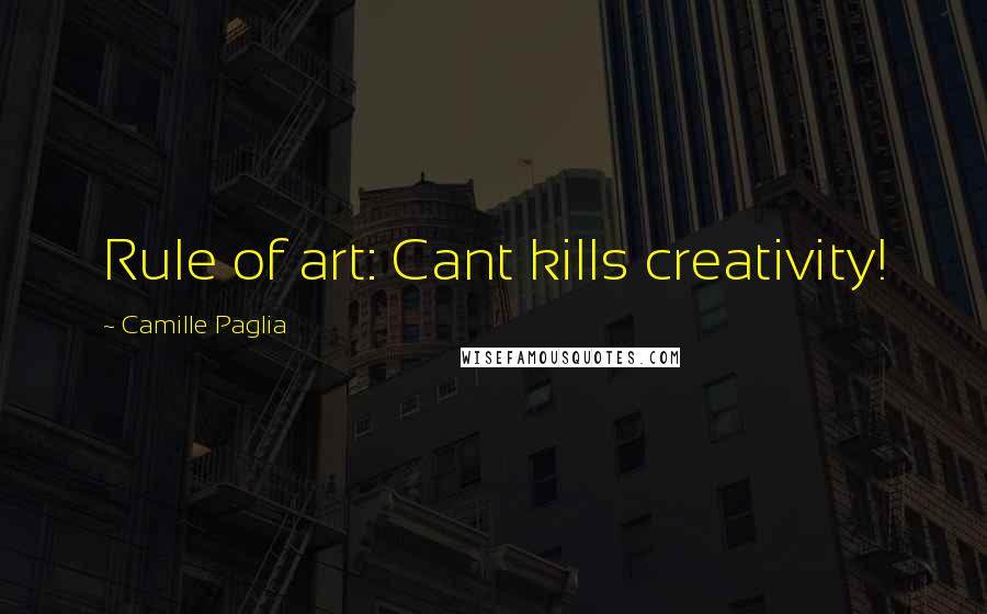 Camille Paglia Quotes: Rule of art: Cant kills creativity!