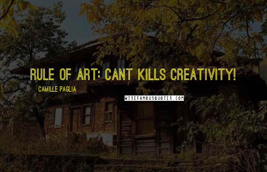 Camille Paglia Quotes: Rule of art: Cant kills creativity!