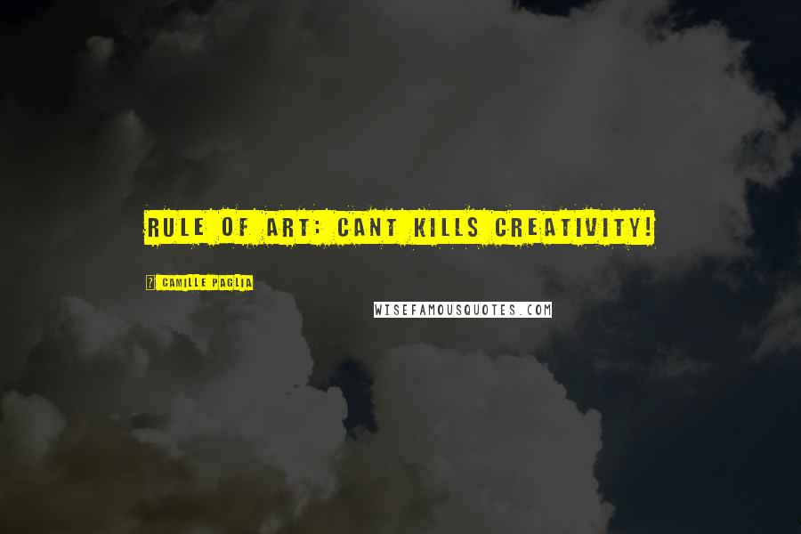 Camille Paglia Quotes: Rule of art: Cant kills creativity!
