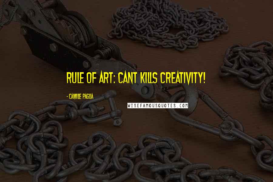 Camille Paglia Quotes: Rule of art: Cant kills creativity!