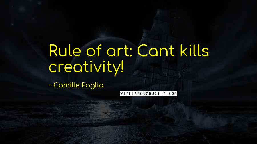 Camille Paglia Quotes: Rule of art: Cant kills creativity!
