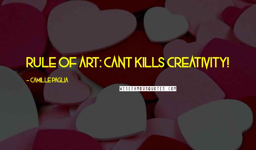 Camille Paglia Quotes: Rule of art: Cant kills creativity!