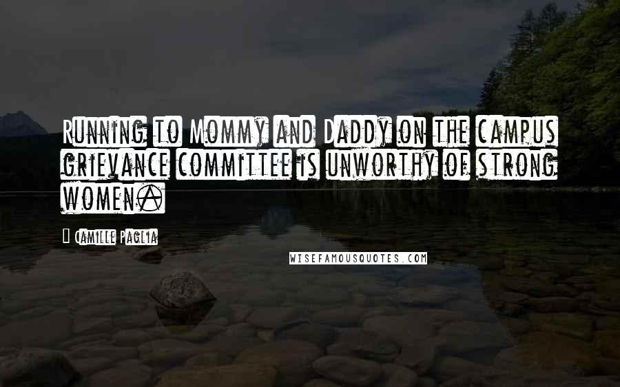 Camille Paglia Quotes: Running to Mommy and Daddy on the campus grievance committee is unworthy of strong women.