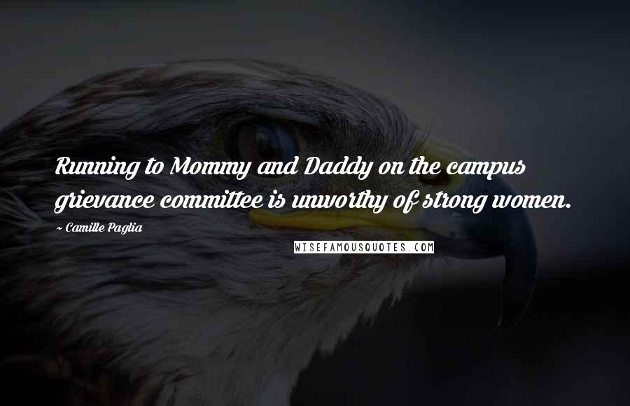 Camille Paglia Quotes: Running to Mommy and Daddy on the campus grievance committee is unworthy of strong women.