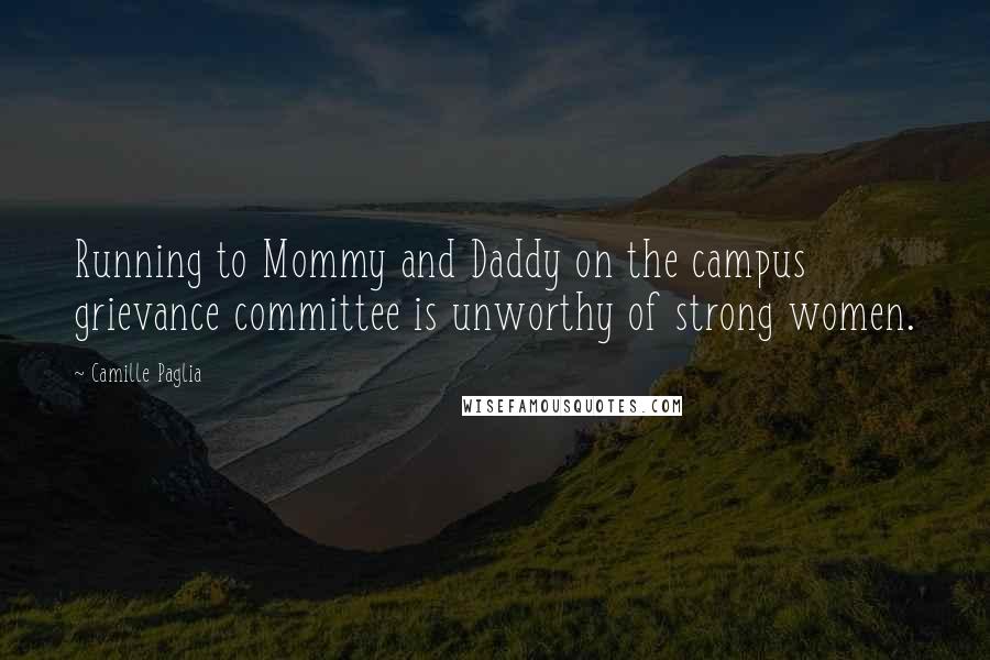 Camille Paglia Quotes: Running to Mommy and Daddy on the campus grievance committee is unworthy of strong women.