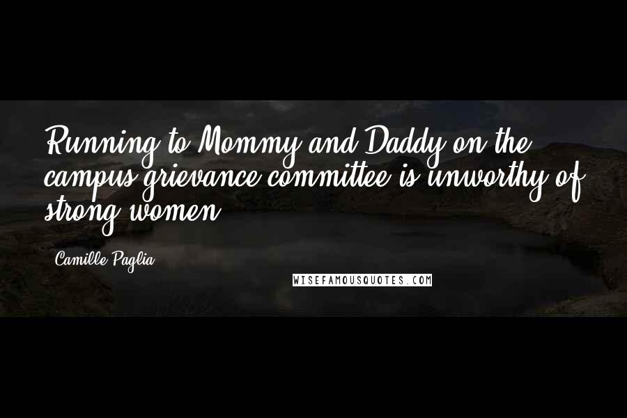 Camille Paglia Quotes: Running to Mommy and Daddy on the campus grievance committee is unworthy of strong women.